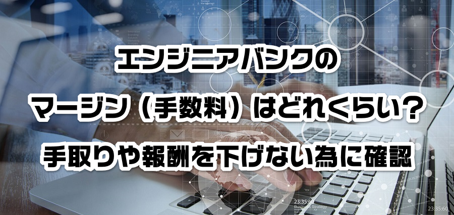 エンジニアバンクのマージン(手数料)はどれくらい?手取りや報酬を減らさない為に確認
